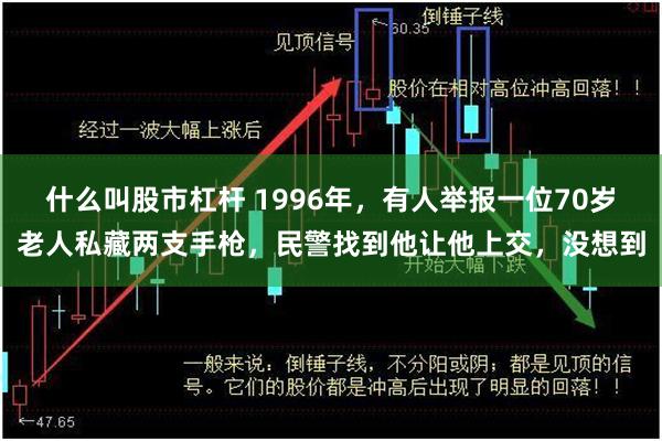 什么叫股市杠杆 1996年，有人举报一位70岁老人私藏两支手枪，民警找到他让他上交，没想到
