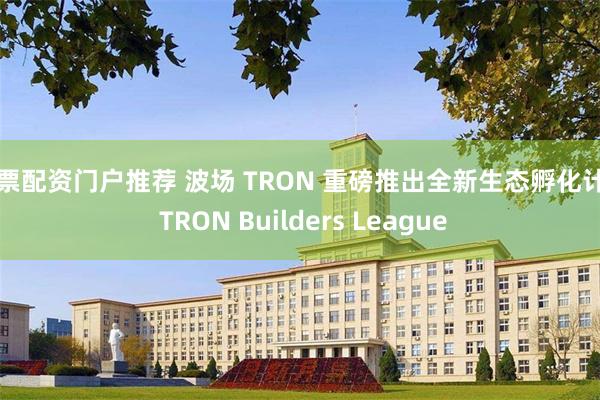 股票配资门户推荐 波场 TRON 重磅推出全新生态孵化计划 TRON Builders League