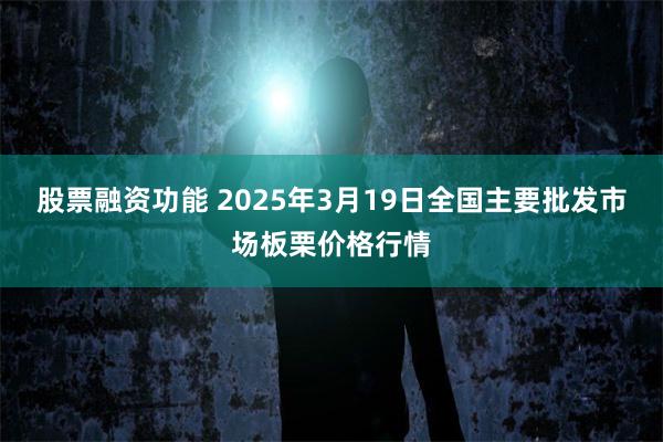 股票融资功能 2025年3月19日全国主要批发市场板栗价格行情
