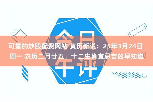 可靠的炒股配资网站 黄历新说：25年3月24日 周一 农历二月廿五，十二生肖宜忌吉凶早知道