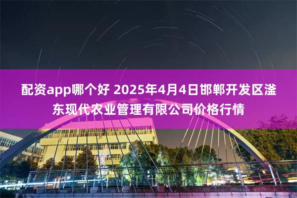 配资app哪个好 2025年4月4日邯郸开发区滏东现代农业管理有限公司价格行情