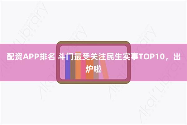 配资APP排名 斗门最受关注民生实事TOP10，出炉啦