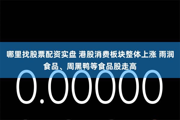 哪里找股票配资实盘 港股消费板块整体上涨 雨润食品、周黑鸭等食品股走高
