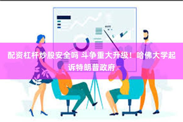 配资杠杆炒股安全吗 斗争重大升级！哈佛大学起诉特朗普政府