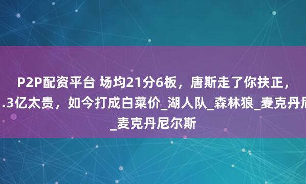 P2P配资平台 场均21分6板，唐斯走了你扶正，都说1.3亿太贵，如今打成白菜价_湖人队_森林狼_麦克丹尼尔斯