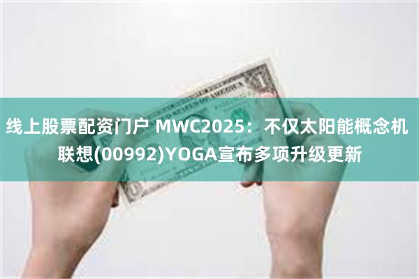 线上股票配资门户 MWC2025：不仅太阳能概念机 联想(00992)YOGA宣布多项升级更新