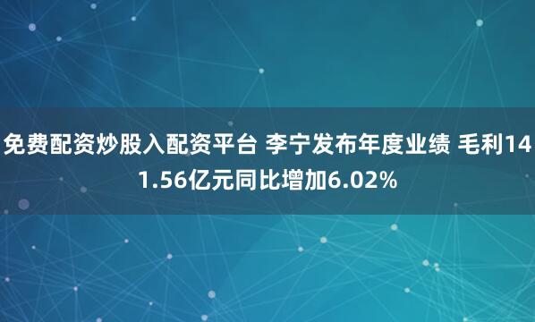 免费配资炒股入配资平台 李宁发布年度业绩 毛利141.56亿元同比增加6.02%