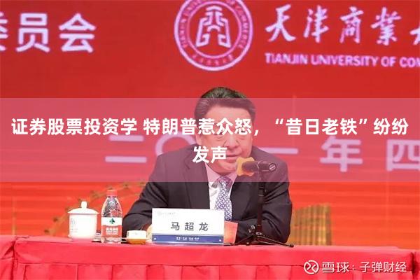 证券股票投资学 特朗普惹众怒，“昔日老铁”纷纷发声