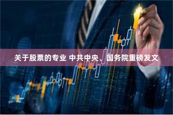 关于股票的专业 中共中央、国务院重磅发文