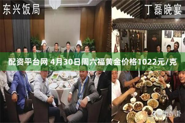 配资平台网 4月30日周六福黄金价格1022元/克