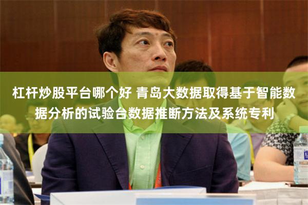 杠杆炒股平台哪个好 青岛大数据取得基于智能数据分析的试验台数据推断方法及系统专利