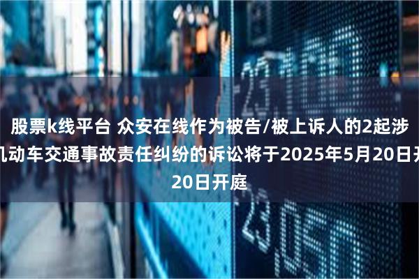 股票k线平台 众安在线作为被告/被上诉人的2起涉及机动车交通事故责任纠纷的诉讼将于2025年5月20日开庭