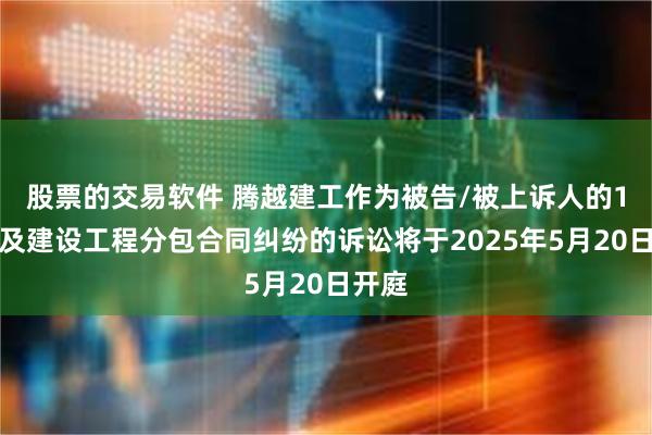 股票的交易软件 腾越建工作为被告/被上诉人的1起涉及建设工程分包合同纠纷的诉讼将于2025年5月20日开庭