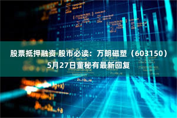 股票抵押融资 股市必读：万朗磁塑（603150）5月27日董秘有最新回复