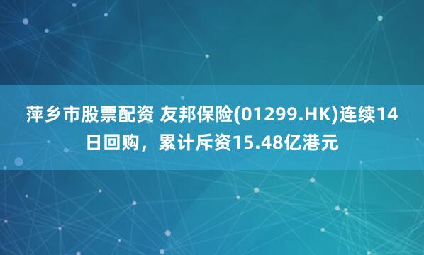 萍乡市股票配资 友邦保险(01299.HK)连续14日回购，累计斥资15.48亿港元