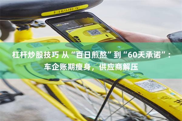 杠杆炒股技巧 从“百日煎熬”到“60天承诺”：车企账期瘦身，供应商解压