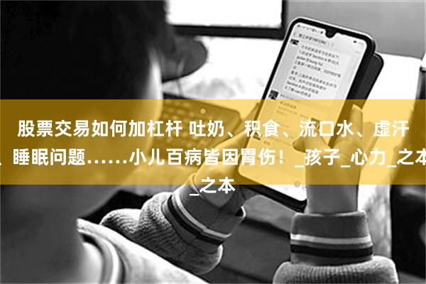 股票交易如何加杠杆 吐奶、积食、流口水、虚汗、睡眠问题……小儿百病皆因胃伤！_孩子_心力_之本