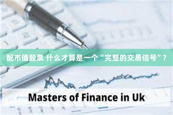 配市值股票 什么才算是一个“完整的交易信号”?