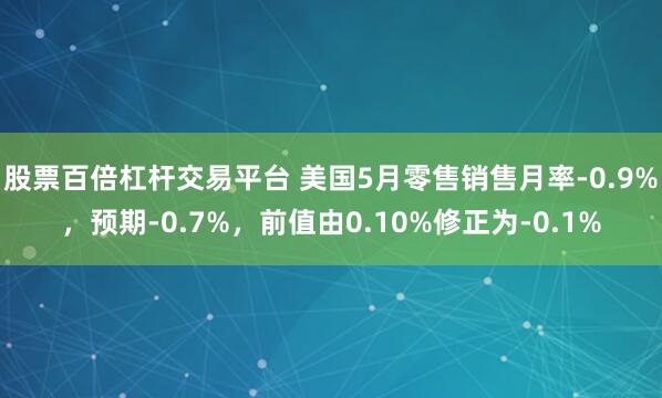 股票百倍杠杆交易平台 美国5月零售销售月率-0.9%，预期-0.7%，前值由0.10%修正为-0.1%