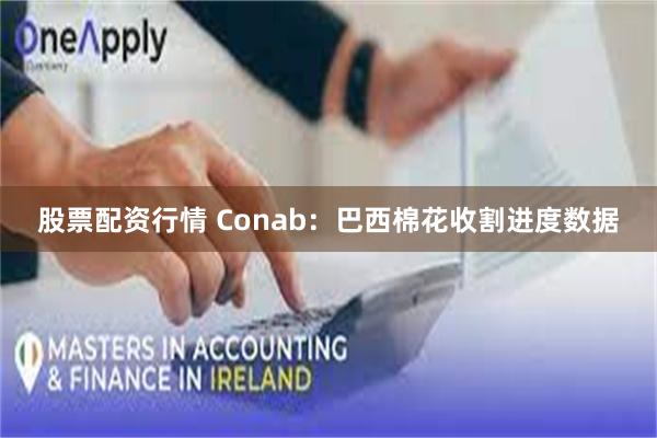 股票配资行情 Conab：巴西棉花收割进度数据