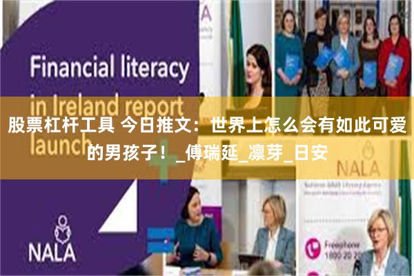 股票杠杆工具 今日推文：世界上怎么会有如此可爱的男孩子！_傅瑞延_凛芽_日安